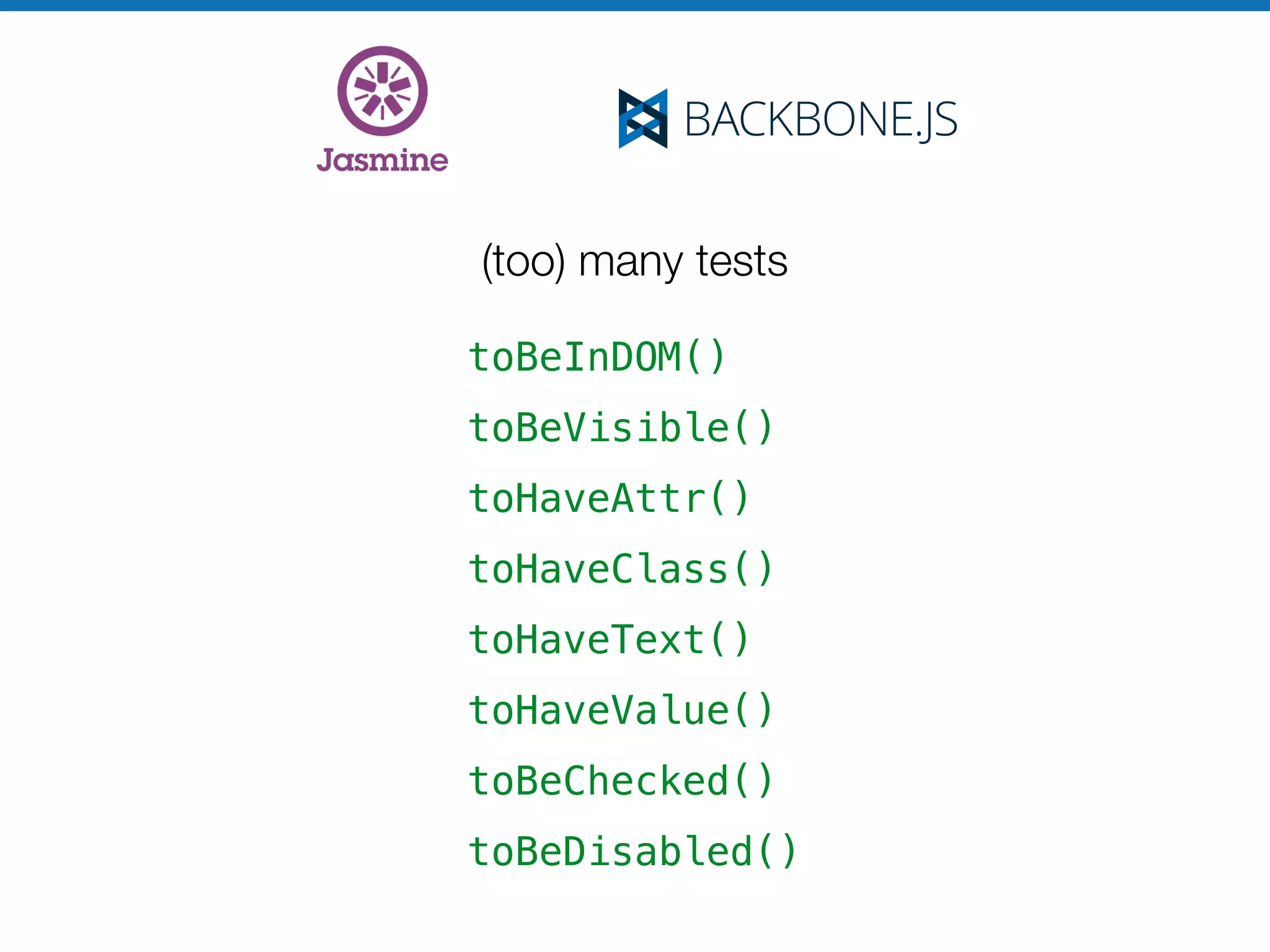 (too) many tests
toBeInDOM()
toBeVisible()
toHaveAttr()
toHaveClass()
toHaveText()
toHaveValue()
toBeChecked()
toBeDisabled()
 