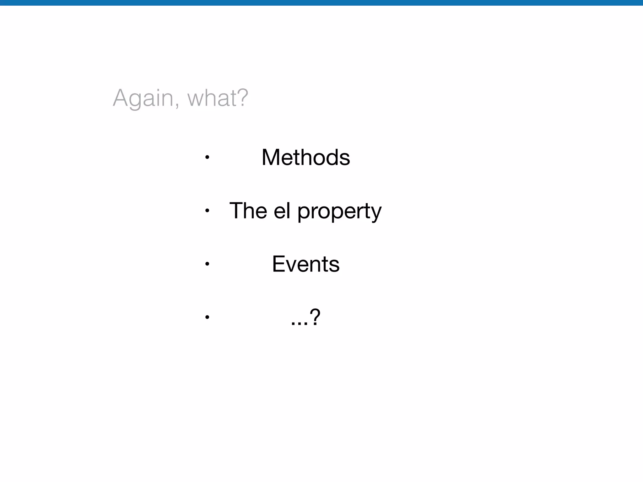 Again, what?
• Methods

• The el property

• Events

• ...?
 
