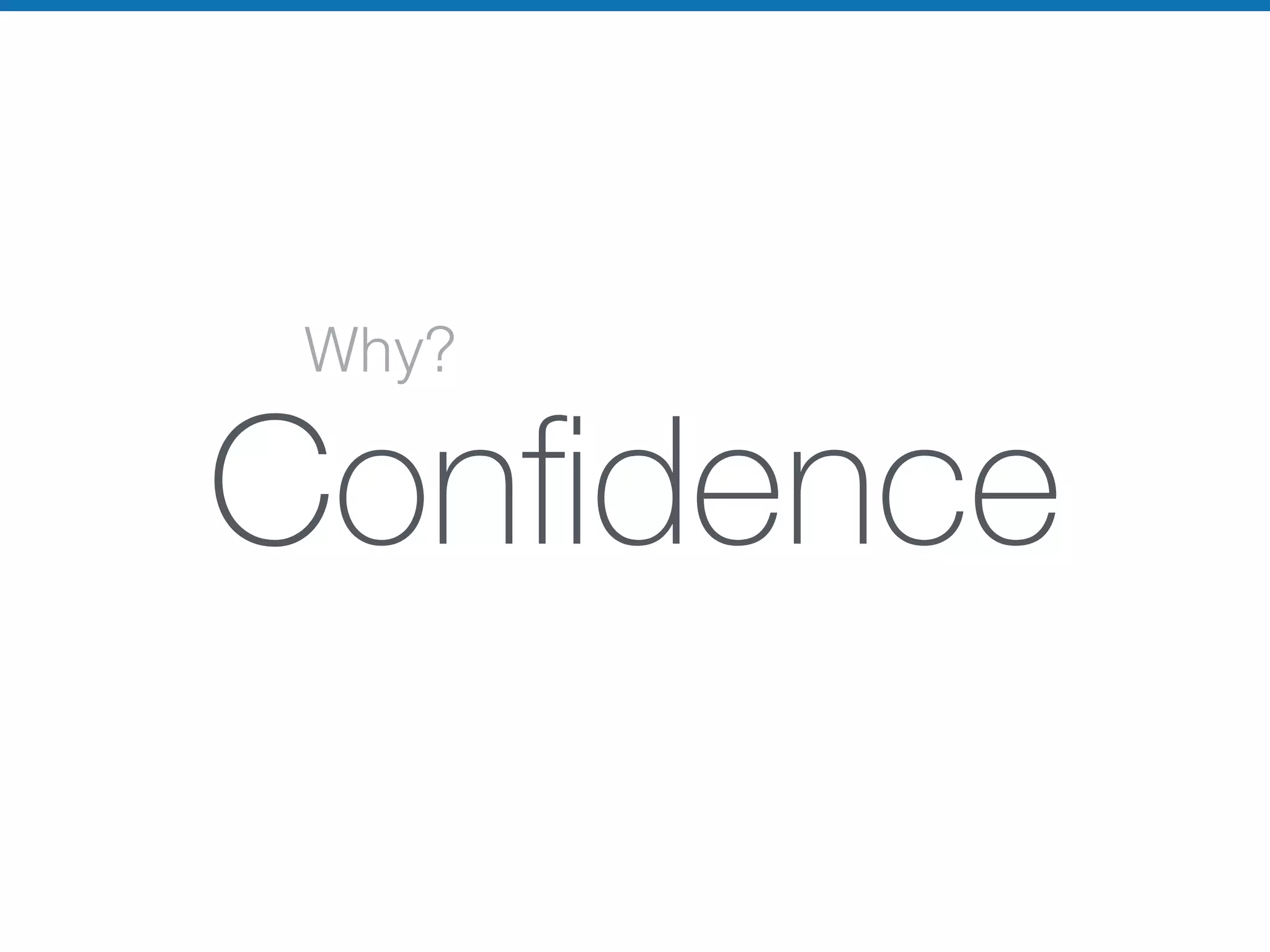 Why?
Conﬁdence
 