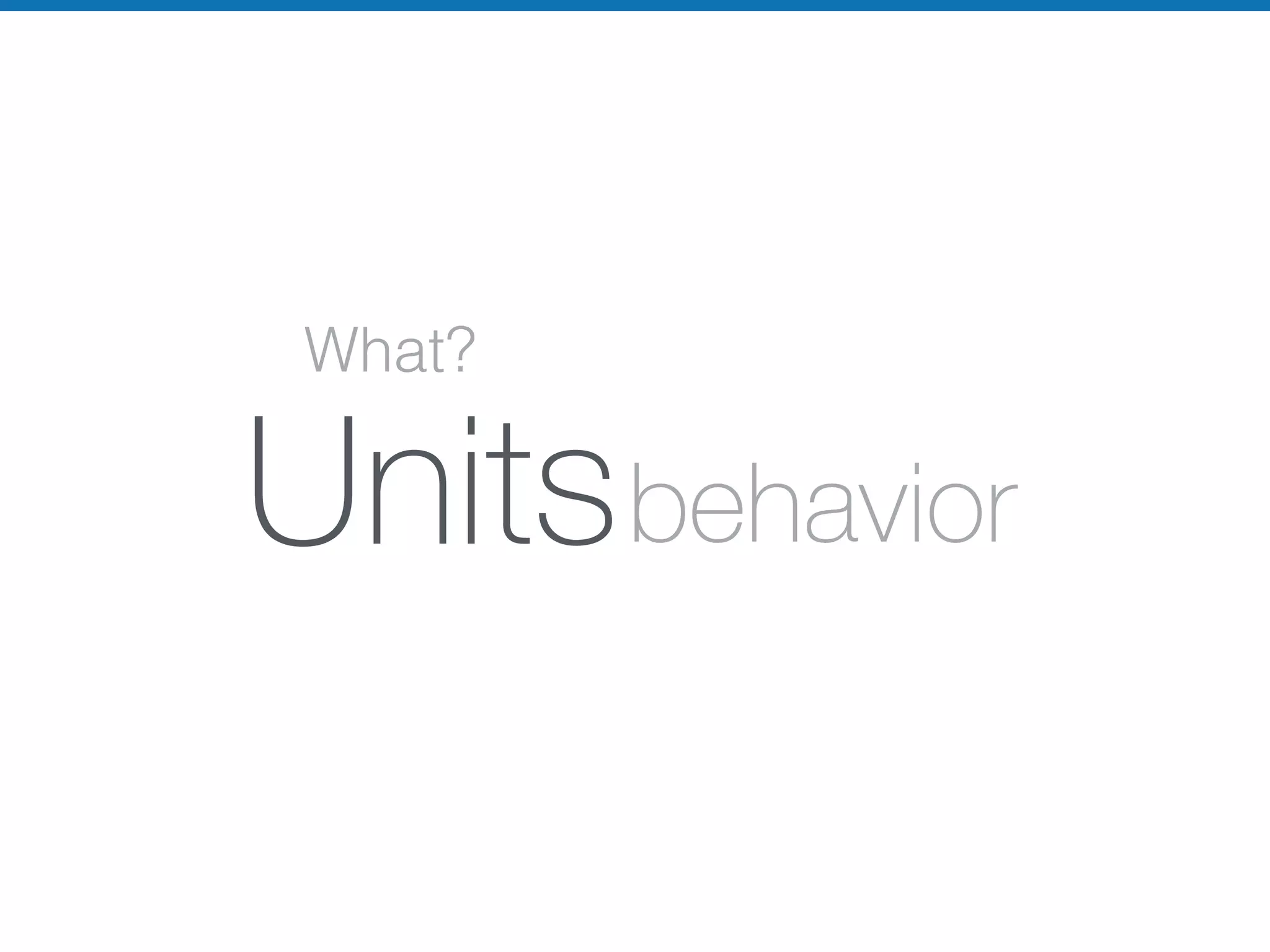 What?
Unitsbehavior
 