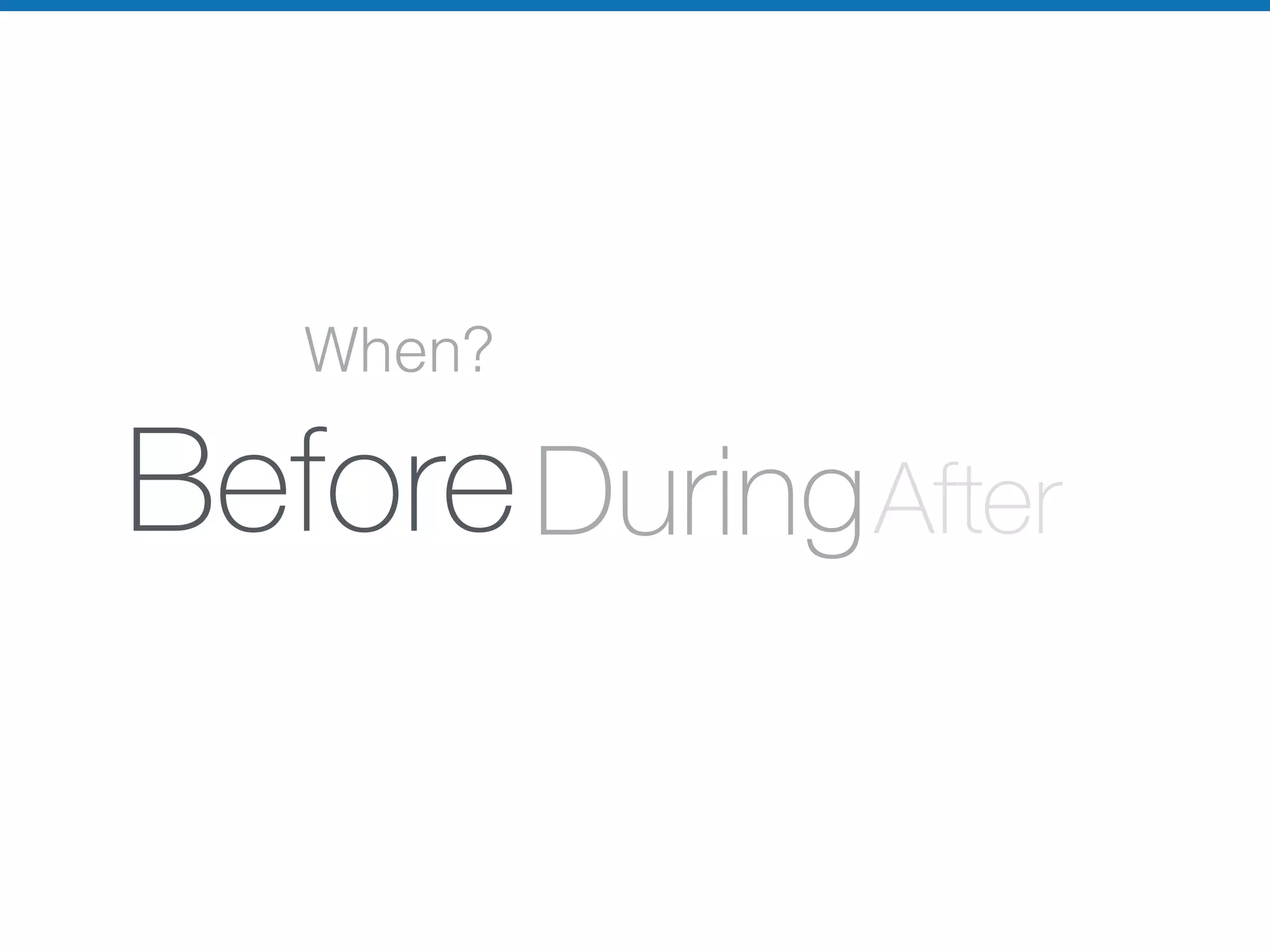 When?
BeforeDuringAfter
 