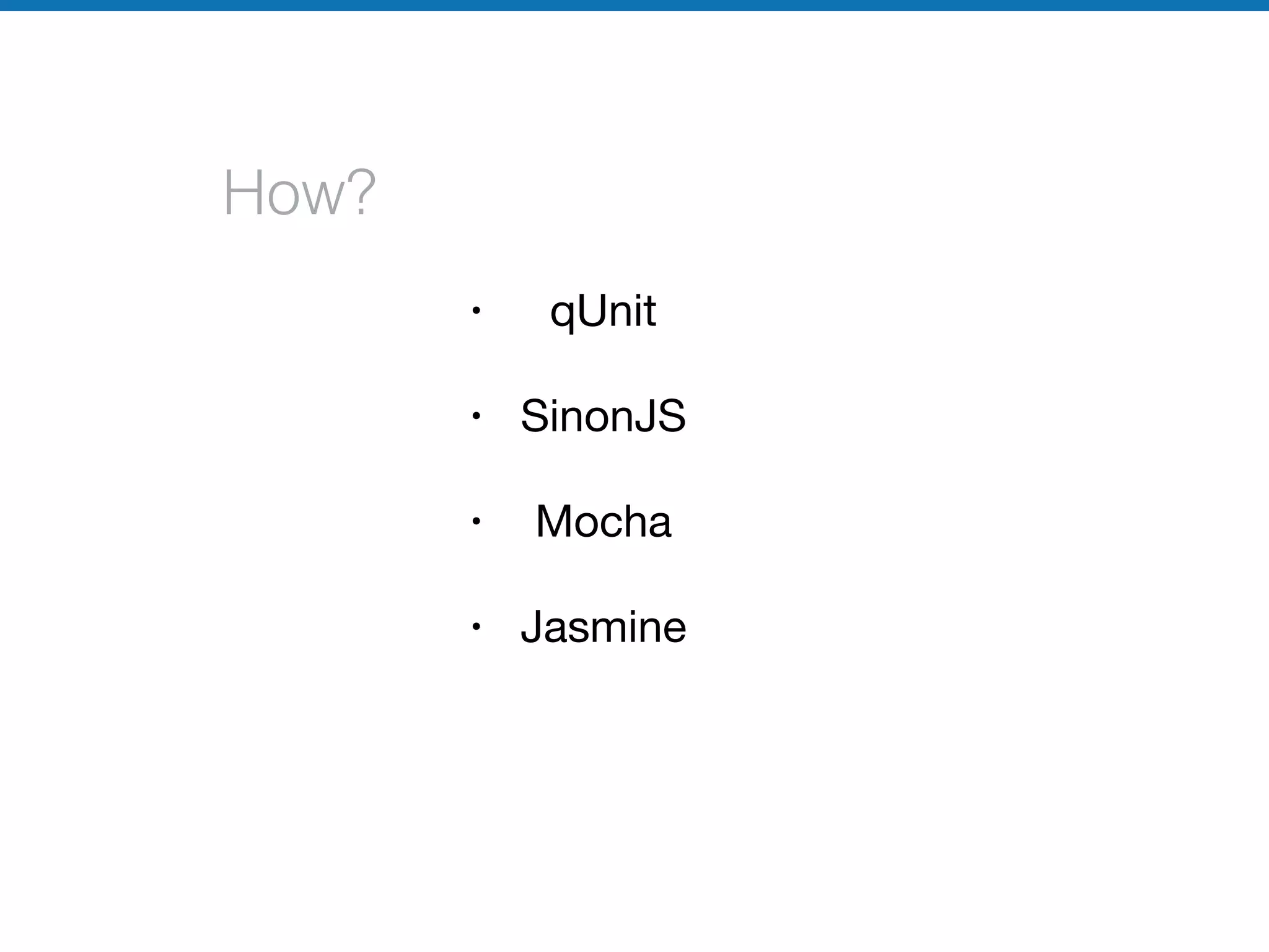 How?
• qUnit

• SinonJS

• Mocha

• Jasmine
 