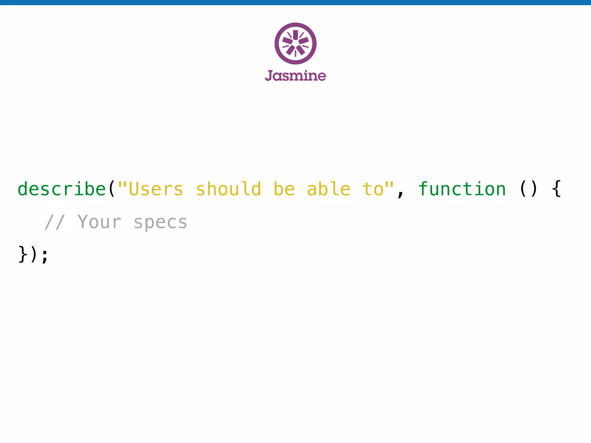 describe("Users should be able to", function () {
// Your specs
});
 