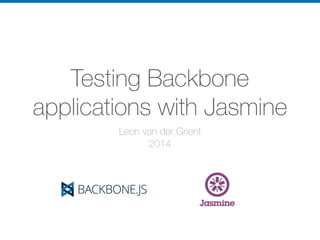 Testing Backbone
applications with Jasmine
Leon van der Grient
2014
 