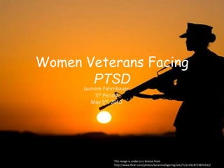 Women Veterans Facing PTSD Jasmine Fahrnbauer 5th Period May 3rd, 2010 This image is under a cc license from http://www.flickr.com/photos/damopabe/3857444892/ This image is under a cc license from http://www.flickr.com/photos/katariinafagering/sets/72157618719870143/ 
