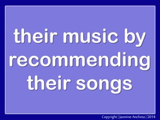 their music by
recommending
their songs

 