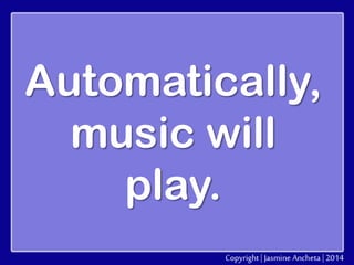 Automatically,
music will
play.

 