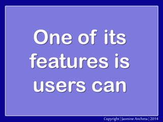 One of its
features is
users can

 