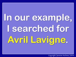 In our example,
I searched for
Avril Lavigne.

 