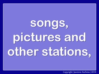 songs,
pictures and
other stations,

 