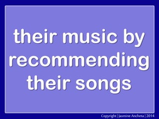 their music by
recommending
their songs

 