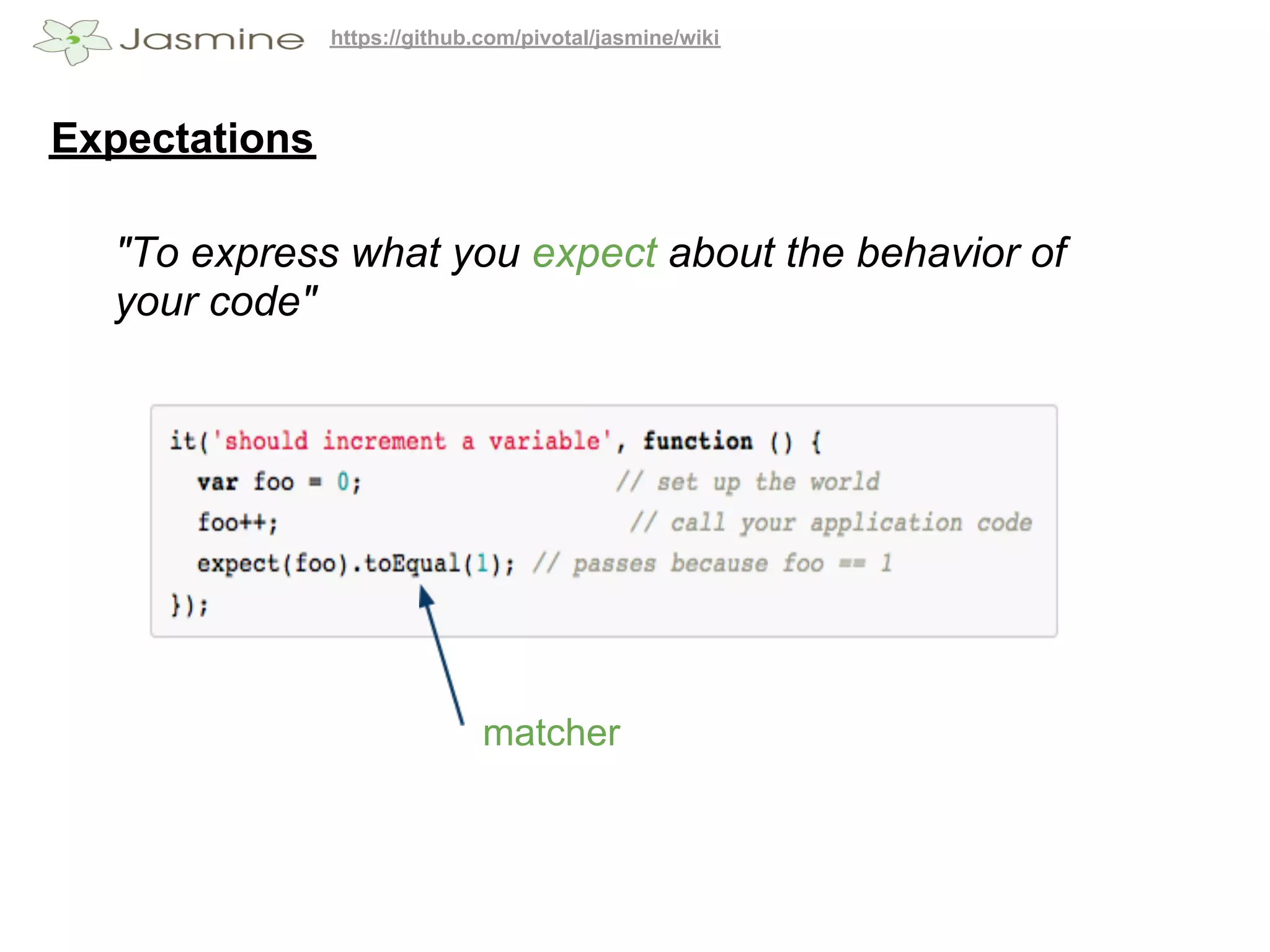 https://github.com/pivotal/jasmine/wiki




Expectations

  "To express what you expect about the behavior of
  your code"




                              matcher
 