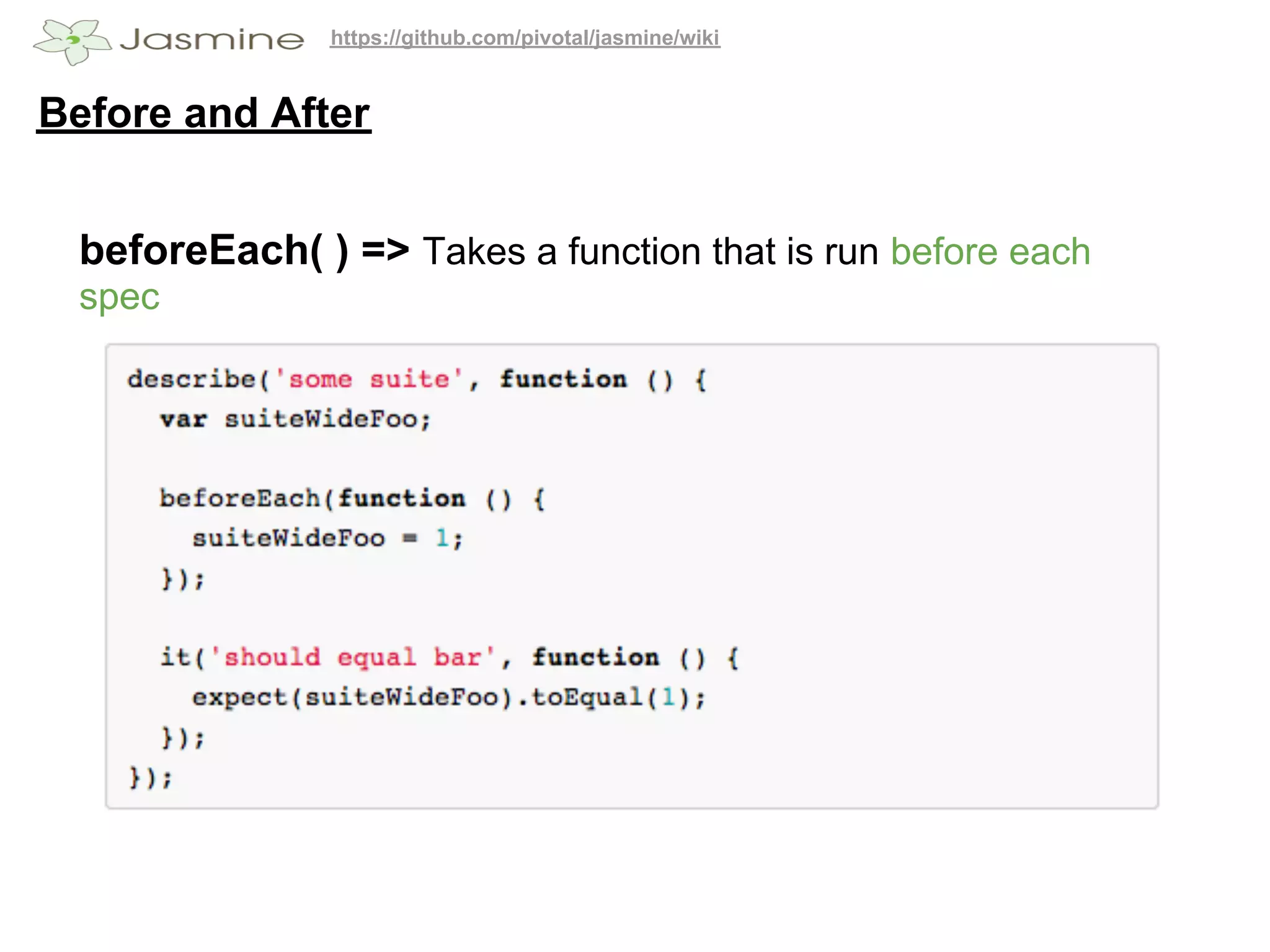 https://github.com/pivotal/jasmine/wiki


Before and After


 beforeEach( ) => Takes a function that is run before each
 spec
 