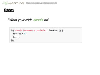https://github.com/pivotal/jasmine/wiki



Specs


  "What your code should do"
 