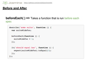 https://github.com/pivotal/jasmine/wiki


Before and After


 beforeEach( ) => Takes a function that is run before each
 spec
 