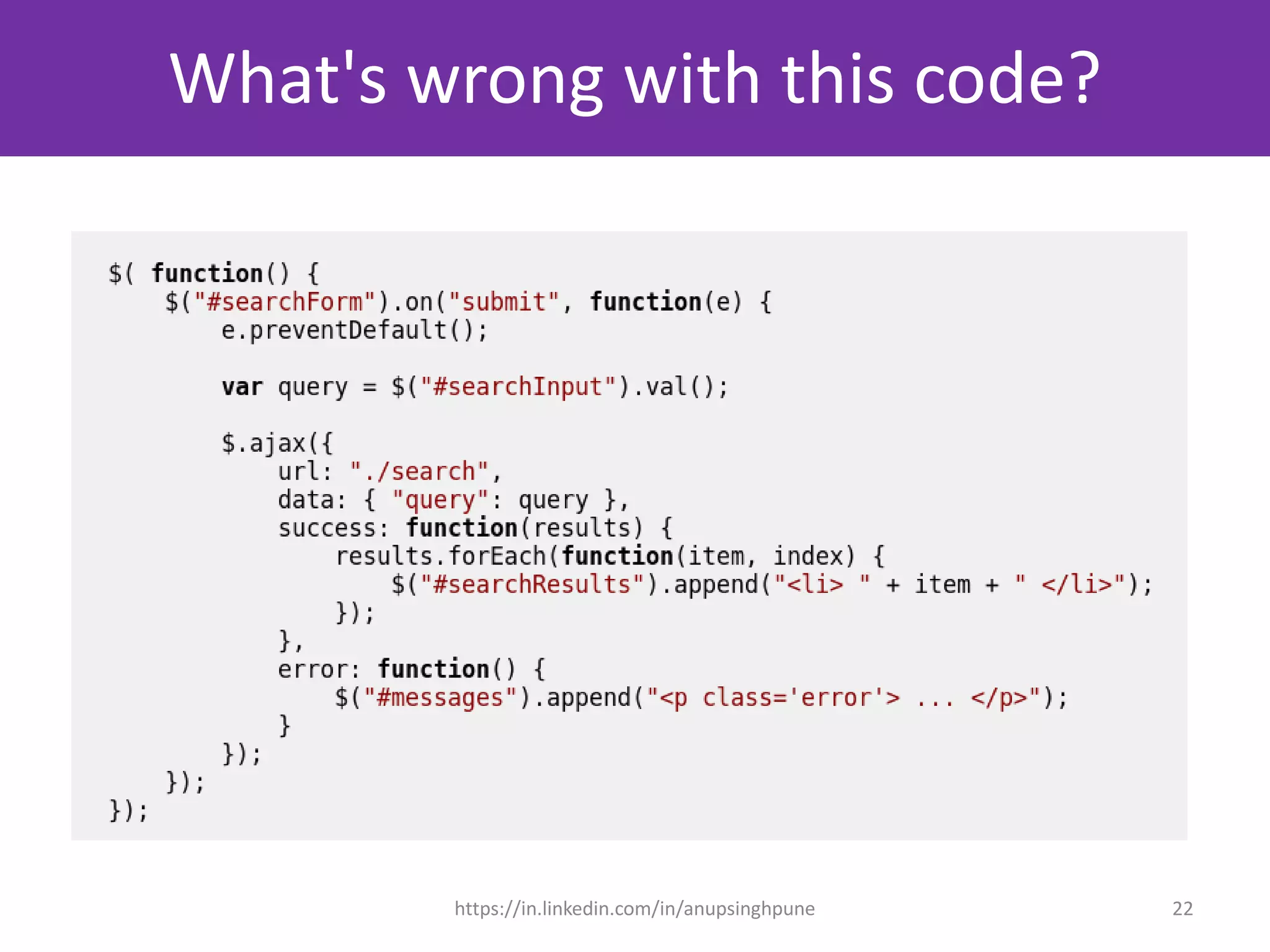 What's wrong with this code?
js_sample_001.js
(inline functions and more inside, ajax
directly hooked to element, etc.)
22https://in.linkedin.com/in/anupsinghpune
 