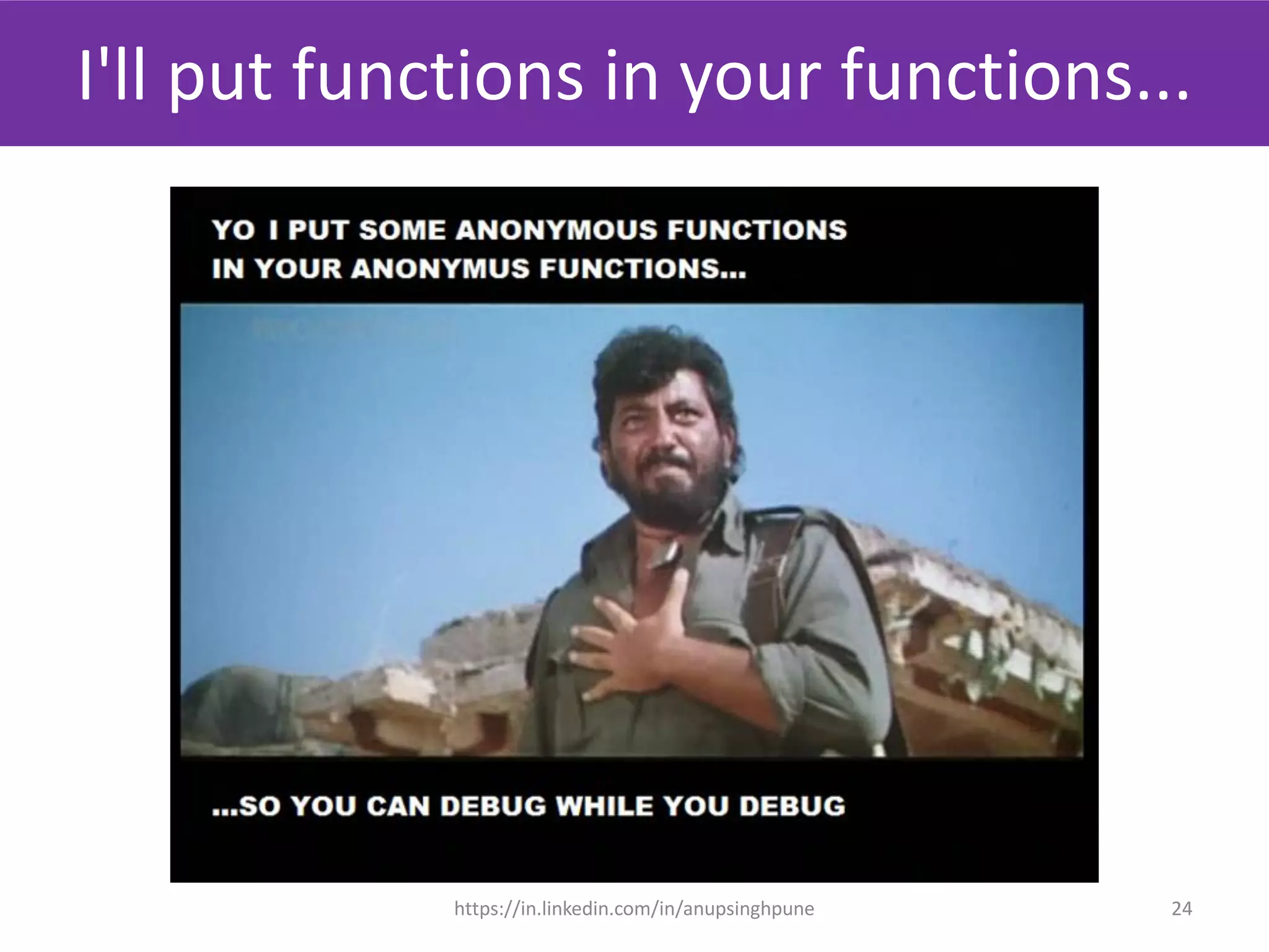 I'll put functions in your functions...
24https://in.linkedin.com/in/anupsinghpune
 