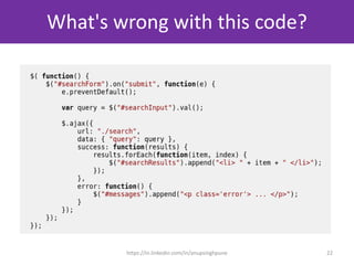 What's wrong with this code?
js_sample_001.js
(inline functions and more inside, ajax
directly hooked to element, etc.)
22https://in.linkedin.com/in/anupsinghpune
 