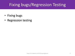 Fixing bugs/Regression Testing
9
• Fixing bugs
• Regression testing
https://in.linkedin.com/in/anupsinghpune
 