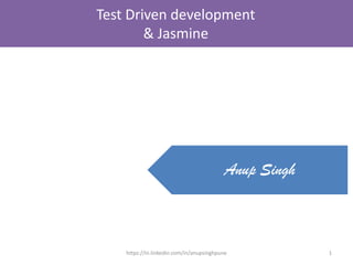 1
Test Driven development
& Jasmine
Anup Singh
https://in.linkedin.com/in/anupsinghpune
 