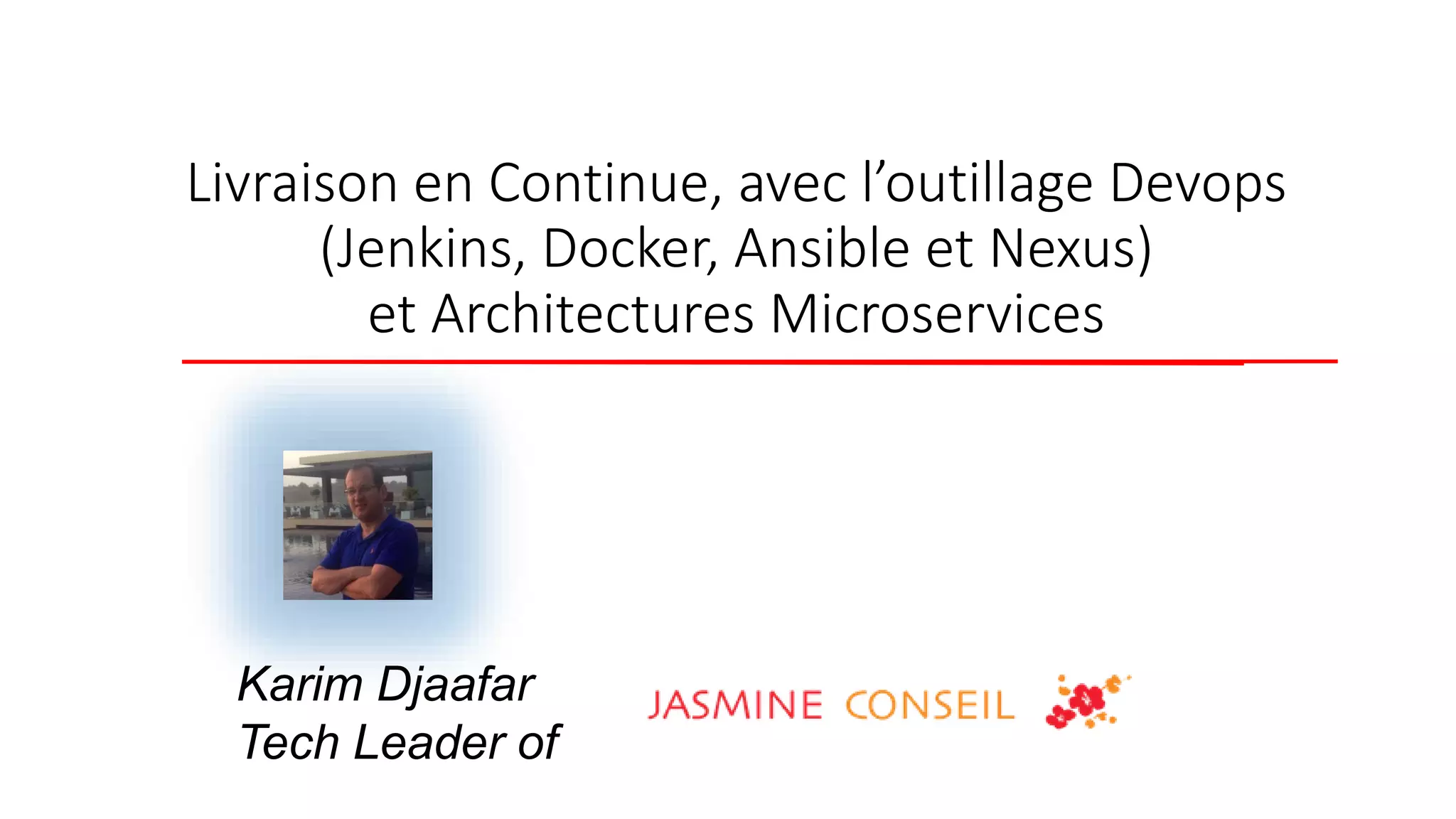 Livraison en Continue, avec l’outillage Devops
(Jenkins, Docker, Ansible et Nexus)
et Architectures Microservices
Karim Djaafar
Tech Leader of