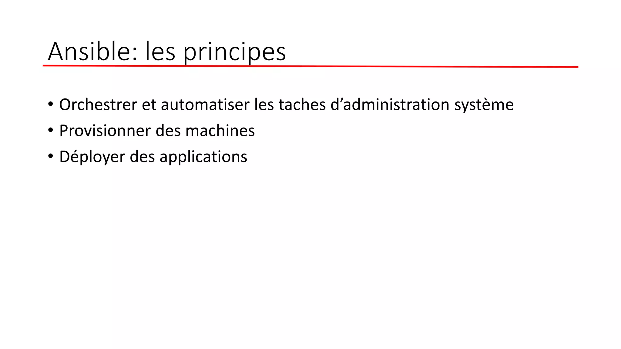 Ansible: les principes
• Orchestrer et automatiser les taches d’administration système
• Provisionner des machines
• Déployer des applications