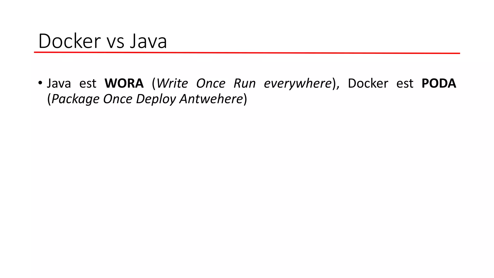 Docker vs Java
• Java est WORA (Write Once Run everywhere), Docker est PODA
(Package Once Deploy Antwehere)