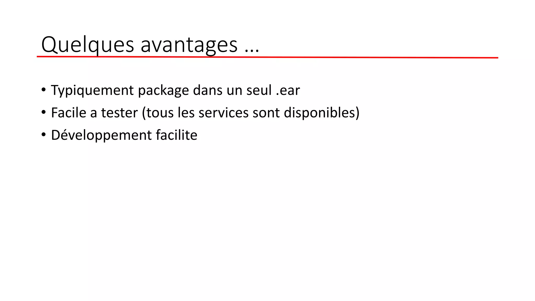 Quelques avantages …
• Typiquement package dans un seul .ear
• Facile a tester (tous les services sont disponibles)
• Développement facilite