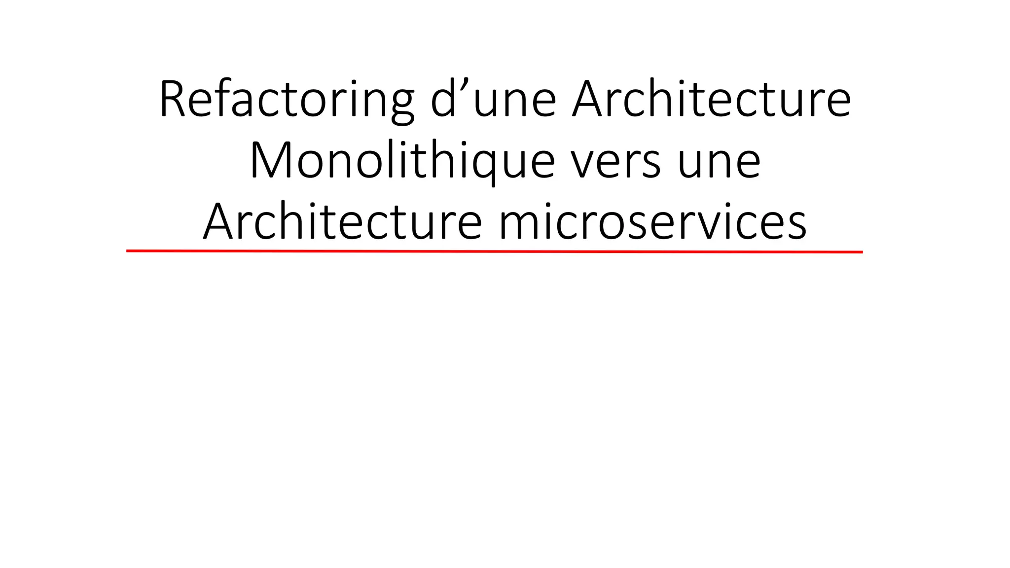 Refactoring d’une Architecture
Monolithique vers une
Architecture microservices