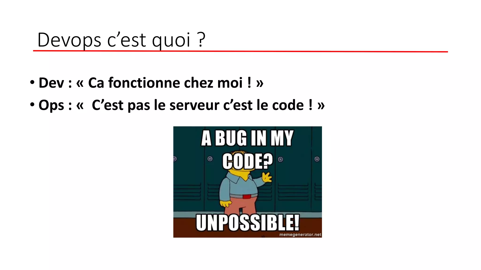 Devops c’est quoi ?
• Dev : « Ca fonctionne chez moi ! »
• Ops : « C’est pas le serveur c’est le code ! »