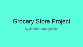 Grocery Store Project
By Jasmine and jessica
 