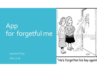App
for forgetful me
JasmineTung
2014.3.29
 