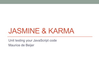 JASMINE & KARMA
Unit testing your JavaScript code
Maurice de Beijer
 