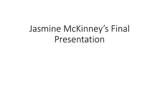 Jasmine McKinney’s Final
Presentation
 