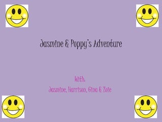 Jasmine & Poppy’s Adventure
With:
Jasmine, Harrison, Gina & Zoie
 