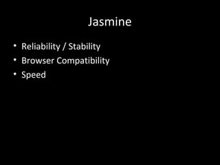 Jasmine
• Reliability / Stability
• Browser Compatibility
• Speed