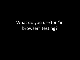What do you use for “in
browser” testing?