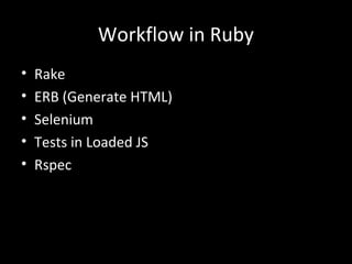 Workflow in Ruby
• Rake
• ERB (Generate HTML)
• Selenium
• Tests in Loaded JS
• Rspec