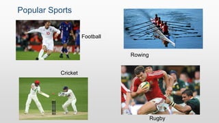 Popular Sports
Football
Rowing
Cricket
Rugby
 
