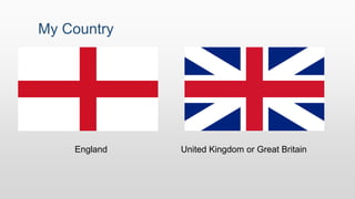 My Country
England United Kingdom or Great Britain
 