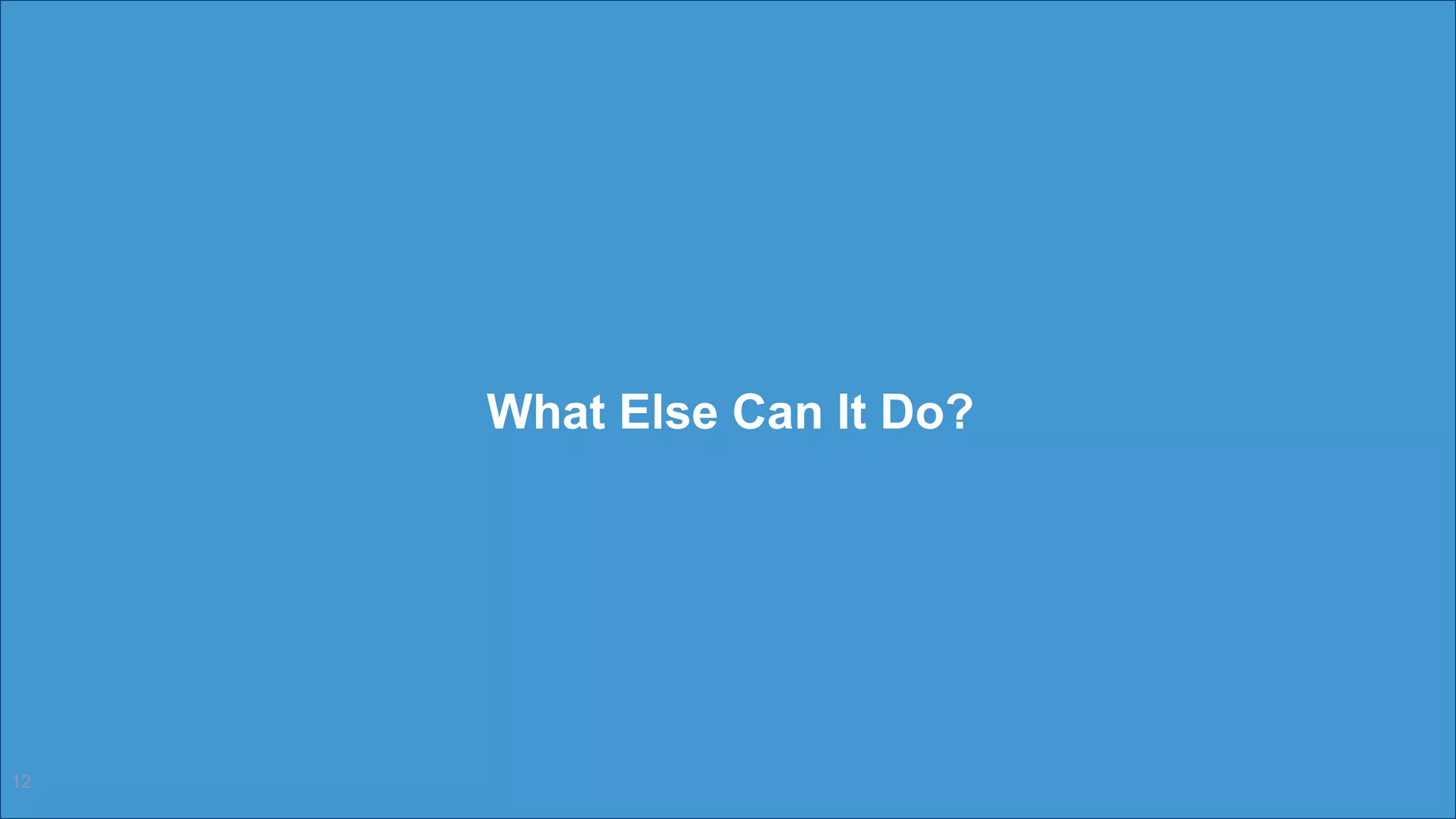 What Else Can It Do?
12
 