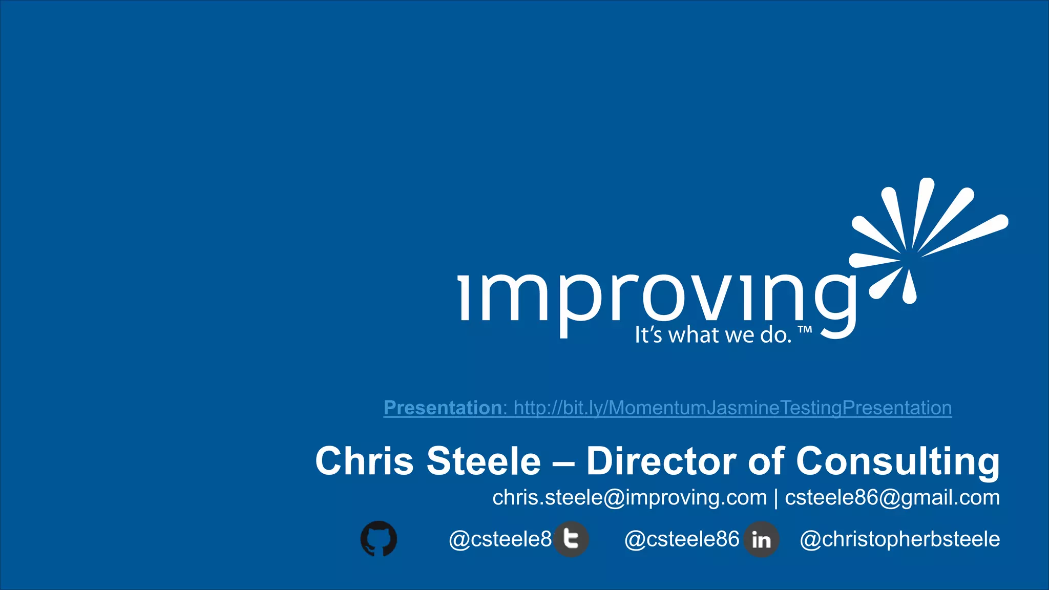 Chris Steele – Director of Consulting
chris.steele@improving.com | csteele86@gmail.com
@csteele86 | @csteele86 | @christopherbsteele
Presentation: http://bit.ly/MomentumJasmineTestingPresentation
 