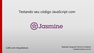 Raphael Augusto Ferroni Cardoso
raphaelcardoso.com.br
Café com Arquitetura
Testando seu código JavaScript com
 
