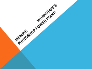 Jasmine Wornstaff’s Photoshop power point! 