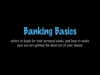 Banking Basics
where to bank for your personal needs, and how to make
sure you are getting the most out of your money

 