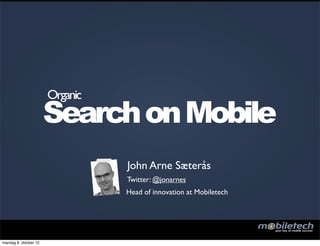 Organic
                       Search on Mobile
                                 John Arne Sæterås
                                 Twitter: @jonarnes
                                 Head of innovation at Mobiletech




mandag 8. oktober 12
 