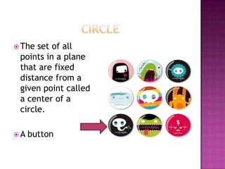 CircleThe set of all points in a plane that are fixed distance from a given point called a center of a circle.A button
