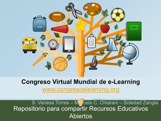 Congreso Virtual Mundial de e-Learning 
www.congresoelearning.org 
S. Vanesa Torres – Marcela C. Chiarani – Soledad Zangla 
Repositorio para compartir Recursos Educativos 
Abiertos 
 