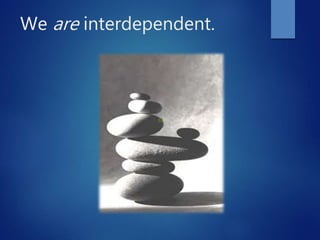 We are interdependent.
 