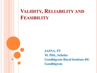 VALIDITY, RELIABILITY AND
FEASIBILITY
JASNA. PT
M. Phil., Scholar
Gandhigram Rural Institute-DU
Gandhigram
 